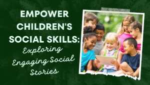 Empower Children's Social Skills: Exploring Engaging Social Stories